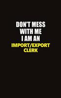 Don't Mess With Me I Am An Import/Export Clerk: Career journal, notebook and writing journal for encouraging men, women and kids. A framework for building your career.