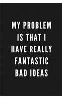 My Problem Is That I Have Really Fantastic Bad Ideas: Funny Gift for Coworkers & Friends - Blank Work Journal to write in with Sarcastic Office Humour Quote for Women & Men Colleagues - Adult Gift for S