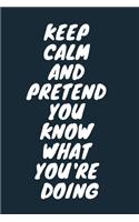 Keep Calm And Pretend You Know What You're Doing Funny A beautiful Work Notebook: Lined Notebook / Journal Gift, Notebook for Keep Calm And Pretend You Know What You're Doing Funny,120 Pages, 6 x 9 inches, Gift For Keep Calm And P