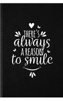 There's Always a Reason to Smile: Blank Funny Positive Inspiration Lined Notebook/ Journal For Kindness Emotion Passion, Inspirational Saying Unique Special Birthday Gift Idea Classi