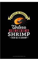 Always Be Yourself Unless You Can Be A Shrimp Then Be A Shrimp