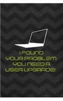 I Found Your Problem. You Need A User Upgrade!: Tech Support Notebook Journal Composition Blank Lined Diary Notepad 120 Pages Paperback Gray