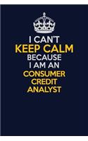 I Can't Keep Calm Because I Am An Consumer Credit Analyst: Career journal, notebook and writing journal for encouraging men, women and kids. A framework for building your career.