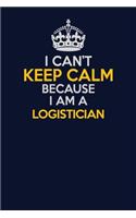 I Can't Keep Calm Because I Am A Logistician: Career journal, notebook and writing journal for encouraging men, women and kids. A framework for building your career.