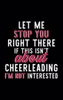 Let Me Stop You Right There If This Isn't About Cheerleading I'm Not Interested: Notebook for Cheerleading Lover - Great Christmas & Birthday Gift Idea for Cheerleading Fan - Cheerleading Journal - Cheerleading Fan Diary - 120 pa