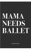 Mama Needs Ballet: A 6x9 Inch Diary Notebook Journal With A Bold Text Font Slogan On A Matte Cover and 120 Blank Lined Pages Makes A Great Alternative To A Card