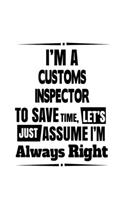 I'm A Customs Inspector To Save Time, Let's Assume That I'm Always Right: Cool Customs Inspector Notebook, Journal Gift, Diary, Doodle Gift or Notebook - 6 x 9 Compact Size- 109 Blank Lined Pages