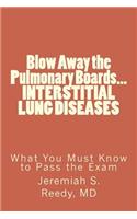 Blow Away the Pulmonary Boards... INTERSTITIAL LUNG DISEASES What You Must Know to Pass the Exam