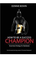 How To Be A Success Champion: Business Strategy for Badasses