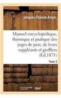 Manuel Encyclopédique, Théorique Et Pratique Des Juges de Paix, de Leurs Suppléants Tome 3