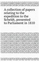A Collection of Papers Relating to the Expedition to the Scheldt, Presented to Parliament in 1810: (English)