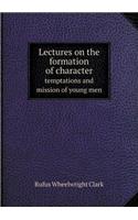 Lectures on the Formation of Character Temptations and Mission of Young Men