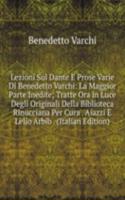 Lezioni Sul Dante E Prose Varie Di Benedetto Varchi: La Maggior Parte Inedite; Tratte Ora in Luce Degli Originali Della Biblioteca Rinucciana Per Cura . Aiazzi E Lelio Arbib . (Italian Edition)
