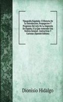 Tipografia Espanola: O Historia De La Introduccion, Propagacion Y Progresos Del Arte De La Imprenta En Espana. A La Que Antecede Una Noticia General . Instructivas Y Curiosas (Spanish Edition)