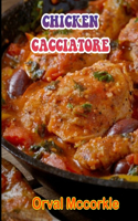 Chicken Cacciatore: 150 recipe Delicious and Easy The Ultimate Practical Guide Easy bakes Recipes From Around The World chicken cacciatore cookbook