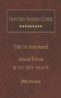 United States Code Annotated Title 10 Armed Forces 2020 Edition §§1111 - 1567a Volume 4/10