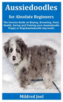 Aussiedoodles for Absolute Beginners: The Concise Guide on Buying, Grooming, Food, Health, Caring and Training your Aussiedoodle Puppy or Dog(Aussiedoodle dog book)