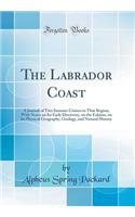 The Labrador Coast: A Journal of Two Summer Cruises to That Region; With Notes on Its Early Discovery, on the Eskimo, on Its Physical Geography, Geology, and Natural History (Classic Reprint): A Journal of Two Summer Cruises to That Region; With Notes on Its Early Discovery, on the Eskimo, on Its Physical Geography, Geology, and Natural Hi