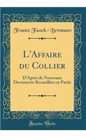 L'Affaire du Collier: D'Après de Nouveaux Documents Recueillies en Partie (Classic Reprint)