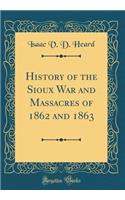 History of the Sioux War and Massacres of 1862 and 1863 (Classic Reprint)