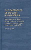 Emergence of Modern South Africa: State, Capital, and the Incorporation of Organized Labor on the South African Gold Fields, 1902-1939