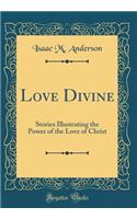 Love Divine: Stories Illustrating the Power of the Love of Christ (Classic Reprint)