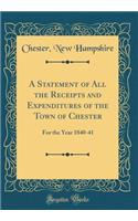 A Statement of All the Receipts and Expenditures of the Town of Chester: For the Year 1840-41 (Classic Reprint)