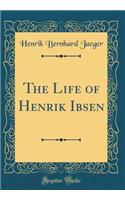 The Life of Henrik Ibsen (Classic Reprint)