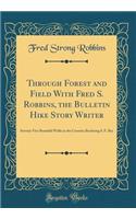 Through Forest and Field with Fred S. Robbins, the Bulletin Hike Story Writer: Seventy-Five Beautiful Walks in the Counties Bordering S. F. Bay (Classic Reprint)