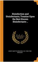 Disinfection and Disinfectants; Treatise Upon the Best Known Disinfectants ..