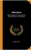 Bible Music: Being Variations, In Many Keys, On Musical Themes From Scripture