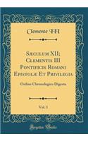 Sæculum XII; Clementis III Pontificis Romani Epistolæ Et Privilegia, Vol. 1: Ordine Chronologico Digesta (Classic Reprint)