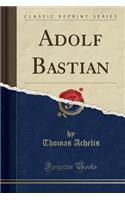Adolf Bastian (Classic Reprint)