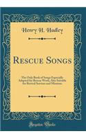 Rescue Songs: The Only Book of Songs Especially Adapted for Rescue Work; Also Suitable for Revival Services and Missions (Classic Reprint)