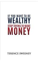 If You Want to Be Wealthy Stop Trying to Make Money
