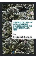 A Digest of the Law of Partnership: Incorporating the Partnership Act, 1890