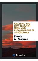 Grayling and How to Catch Them, and Recollections of a Sportsman