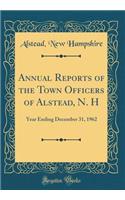 Annual Reports of the Town Officers of Alstead, N. H: Year Ending December 31, 1962 (Classic Reprint)