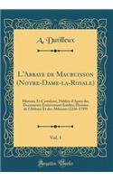 L'Abbaye de Maubuisson (Notre-Dame-La-Royale), Vol. 1: Histoire Et Cartulaire, PubliÃ©s d'AprÃ¨s Des Documents EntiÃ¨rement InÃ©dits; Histoire de l'Abbaye Et Des Abbesses (1236-1789) (Classic Reprint)