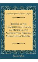 Report of the Committee on Claims, on Memorial and Accompanying Papers of Major Gaspar Tochman (Classic Reprint)