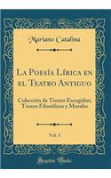 La PoesÃ­a LÃ­rica En El Teatro Antiguo, Vol. 3: ColecciÃ³n de Trozos Escogidos; Trozos FilosÃ³ficos Y Morales (Classic Reprint): ColecciÃ³n de Trozos Escogidos; Trozos FilosÃ³ficos Y Morales (Classic Reprint)