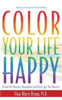 Color Your Life Happy: Create the Success, Abundance and Inner Joy You Deserve; A Roadmap to Self-Acceptance and Personal Fulfillment