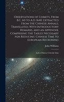 Observations of Comets, From B.C. 611 to A.D. 1640. Extracted From the Chinese Annals. Translated, With Introductory Remarks, and an Appendix, Comprising the Tables Necessary for Reducing Chinese Time to European Reckoning; and a Chinese Celestial