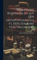 Vermischte Bemerkungen Aus Der Arzneywissenschaft, Kräuterlehre Und Oeconomie