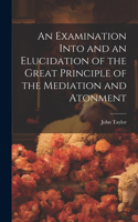 Examination Into and an Elucidation of the Great Principle of the Mediation and Atonment