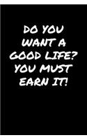 Do You Want A Good Life You Must Earn It
