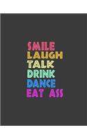 Smile Laugh Talk Drink Dance Eat Ass
