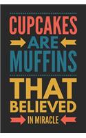 Cupcakes Are Muffins That Believed in Miracle: Funny Novelty Gift Notebook: Stylish Lined Journal for Cooks Chefs and Bakers