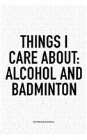 Things I Care about: Alcohol and Badminton: A 6x9 Inch Matte Softcover Notebook Diary with 120 Blank Lined Pages and a Funny Gaming Sports Cover Slogan