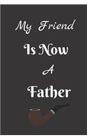 My Friend Is Now A Father: Fathers Day Themed Journal - Suitable As A Gift Item For All Fathers - Write Down Your, Thoughts, Ideas, Parenting Skills - Make Your Dad Proud etc.